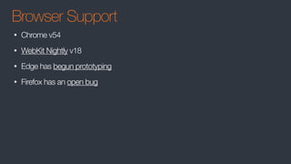 Browser Support
• Chrome v54
• WebKit Nightly v18
• Edge has begun prototyping
• Firefox has an open bug
 
