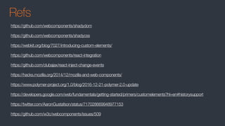 Refs
https://github.com/webcomponents/shadydom
https://github.com/webcomponents/shadycss
https://webkit.org/blog/7027/introducing-custom-elements/
https://github.com/webcomponents/react-integration
https://github.com/clubajax/react-inject-change-events
https://hacks.mozilla.org/2014/12/mozilla-and-web-components/
https://www.polymer-project.org/1.0/blog/2016-12-21-polymer-2.0-update
https://developers.google.com/web/fundamentals/getting-started/primers/customelements?hl=en#historysupport
https://twitter.com/AaronGustafson/status/717028669948977153
https://github.com/w3c/webcomponents/issues/509
 