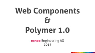 Web Components
&
Polymer 1.0
canoo Engineering AG
2015
 