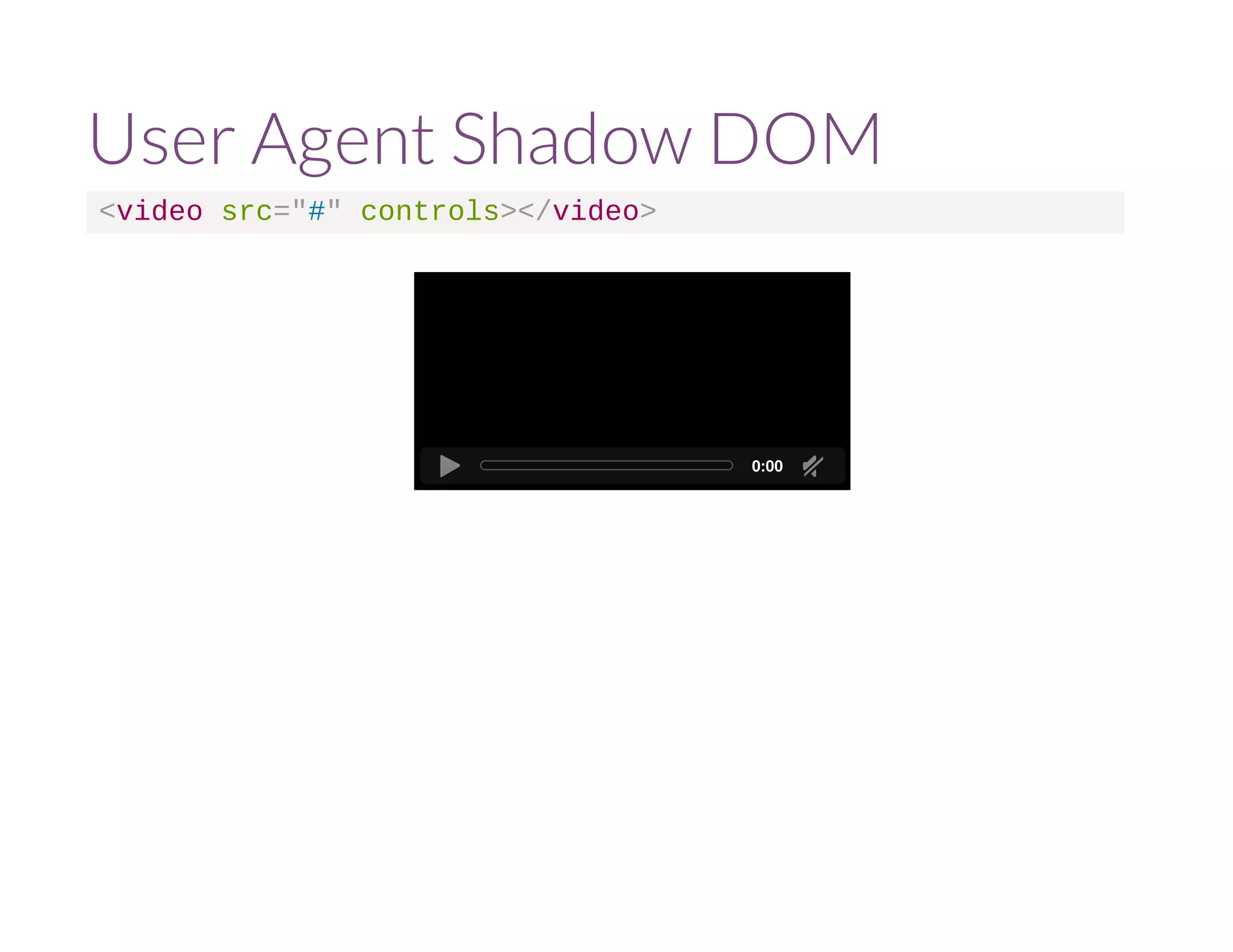 User Agent Shadow DOM 
<video src="#" controls></video> 
0:00 
 