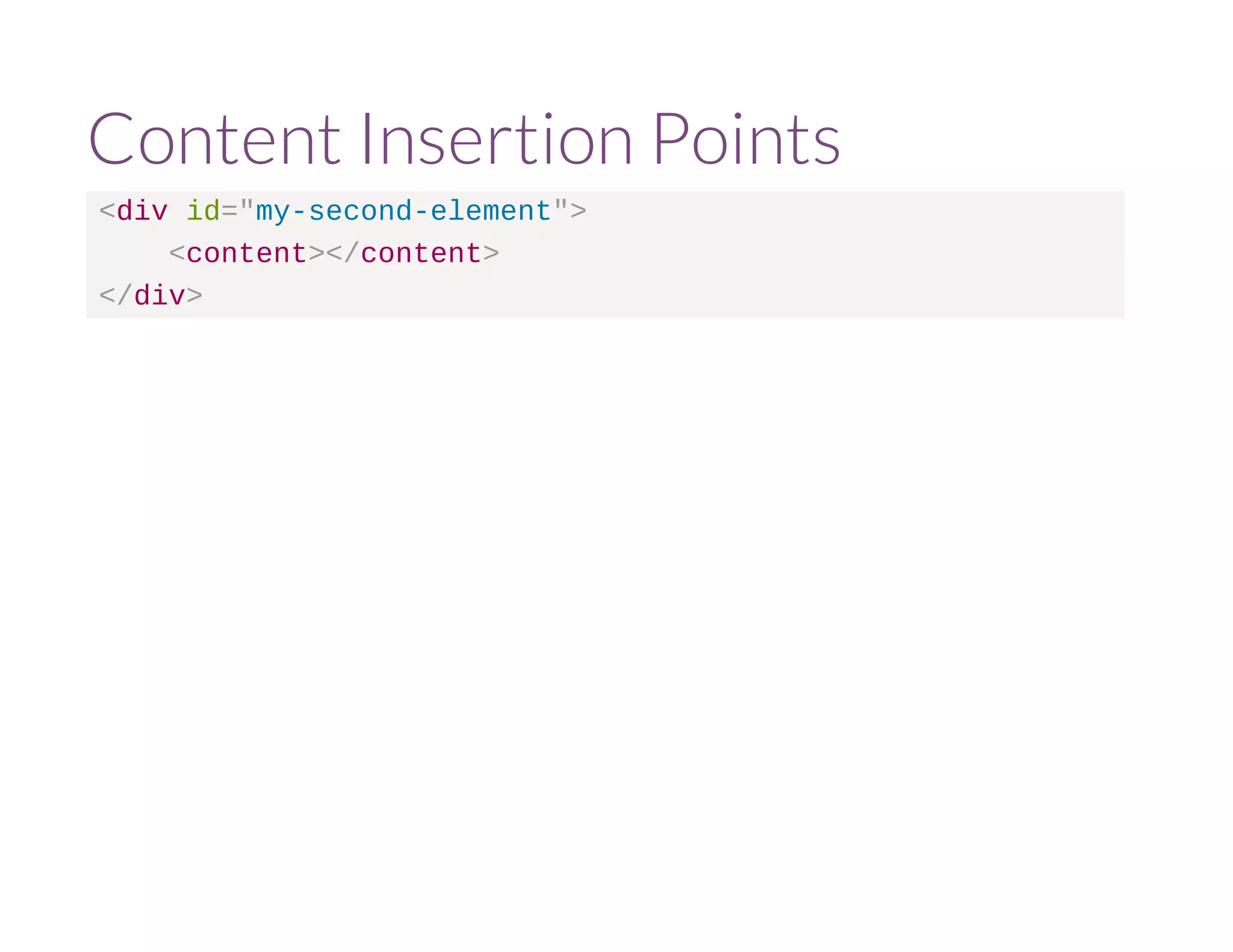 Content Insertion Points 
<div id="my-second-element"> 
<content></content> 
</div> 
 