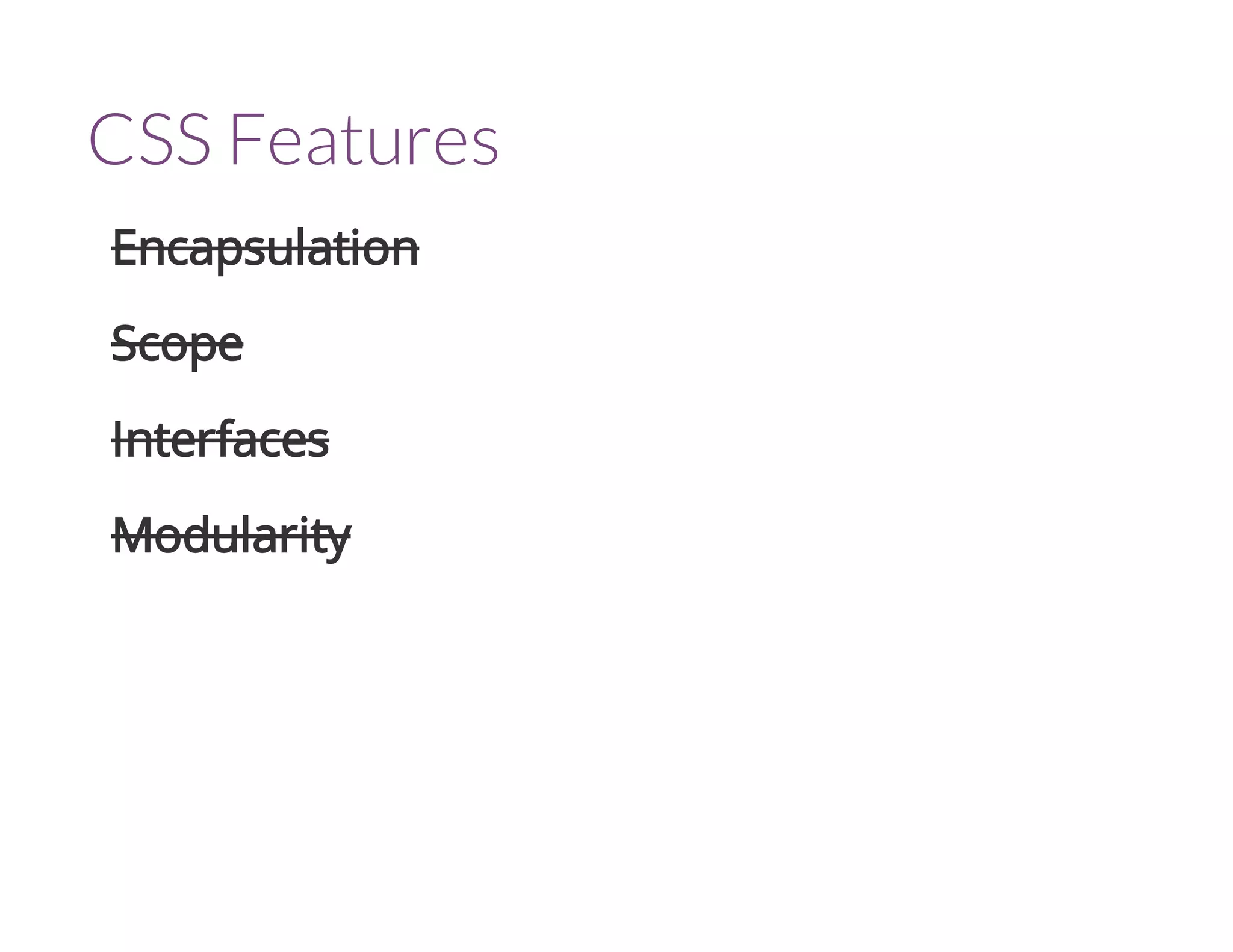 CSS Features 
Encapsulation 
Scope 
Interfaces 
Modularity 
 