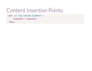 Content Insertion Points 
<div id="my-second-element"> 
<content></content> 
</div> 
 