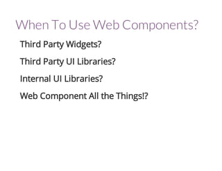 When To Use Web Components? 
Third Party Widgets? 
Third Party UI Libraries? 
Internal UI Libraries? 
Web Component All the Things!? 
 