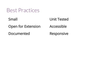 Small 
Open for Extension 
Documented 
Unit Tested 
Accessible 
Responsive 
Best Practices 
 