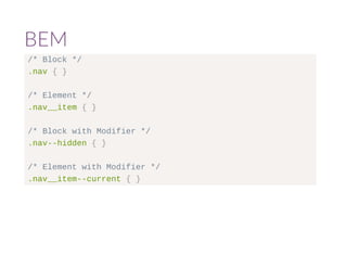 BEM 
/* Block */ 
.nav { } 
/* Element */ 
.nav__item { } 
/* Block with Modifier */ 
.nav--hidden { } 
/* Element with Modifier */ 
.nav__item--current { } 
 