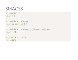 SMACSS 
/* Module */ 
.nav { } 
/* Module with State */ 
.nav.is-current { } 
/* Module with Semantic Element Selector */ 
.nav > h2 { } 
/* Layout Style */ 
.l-inline { } 
 