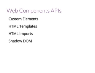 Web Components APIs 
Custom Elements 
HTML Templates 
HTML Imports 
Shadow DOM 
 