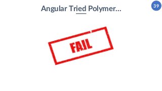 39
Angular Tried Polymer…
 