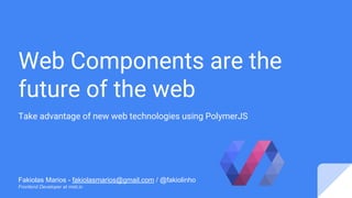Web Components are the
future of the web
Take advantage of new web technologies using PolymerJS
Fakiolas Marios - fakiolasmarios@gmail.com / @fakiolinho
Frontend Developer at mist.io
 