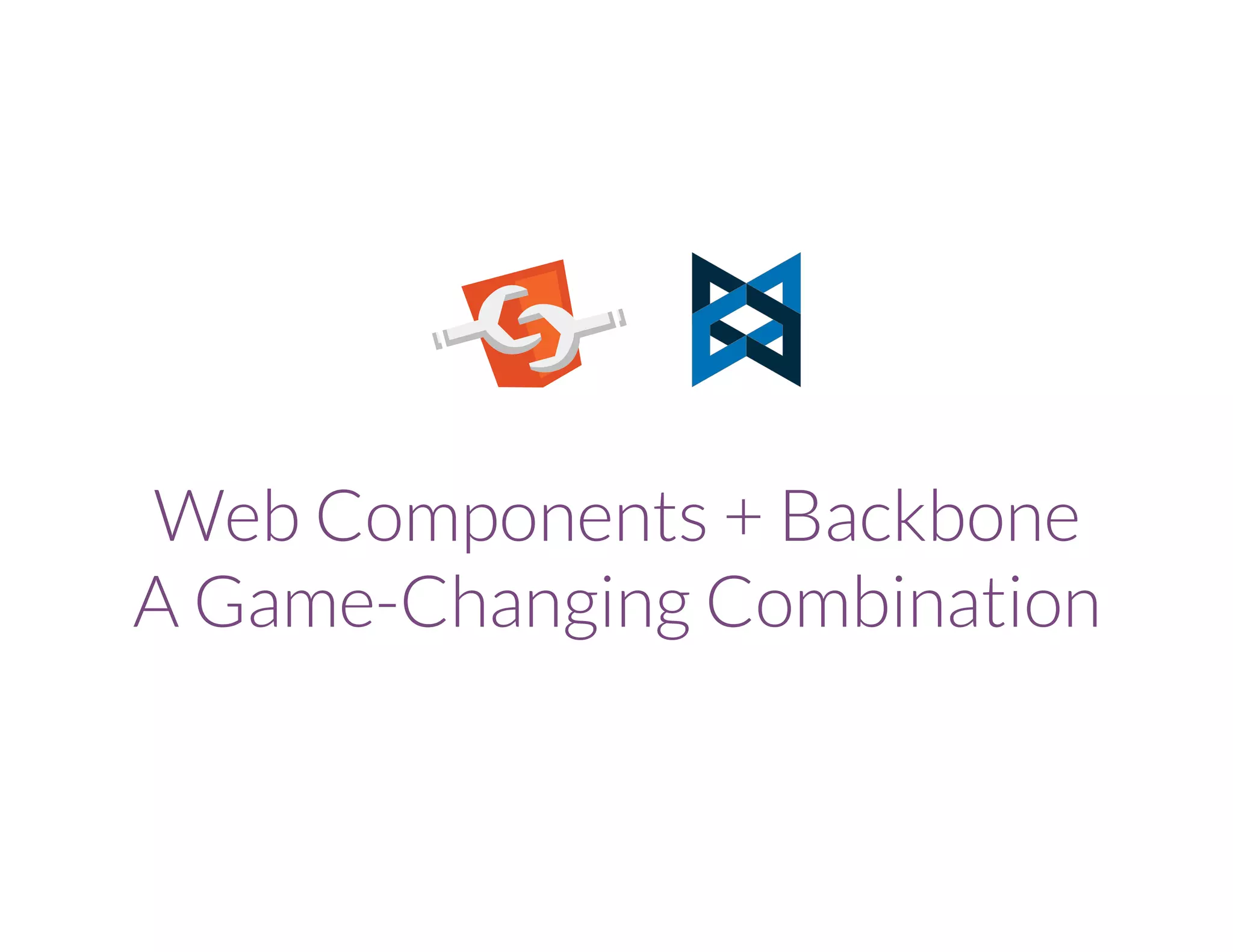 Web Components + Backbone
A Game-Changing Combination
 
