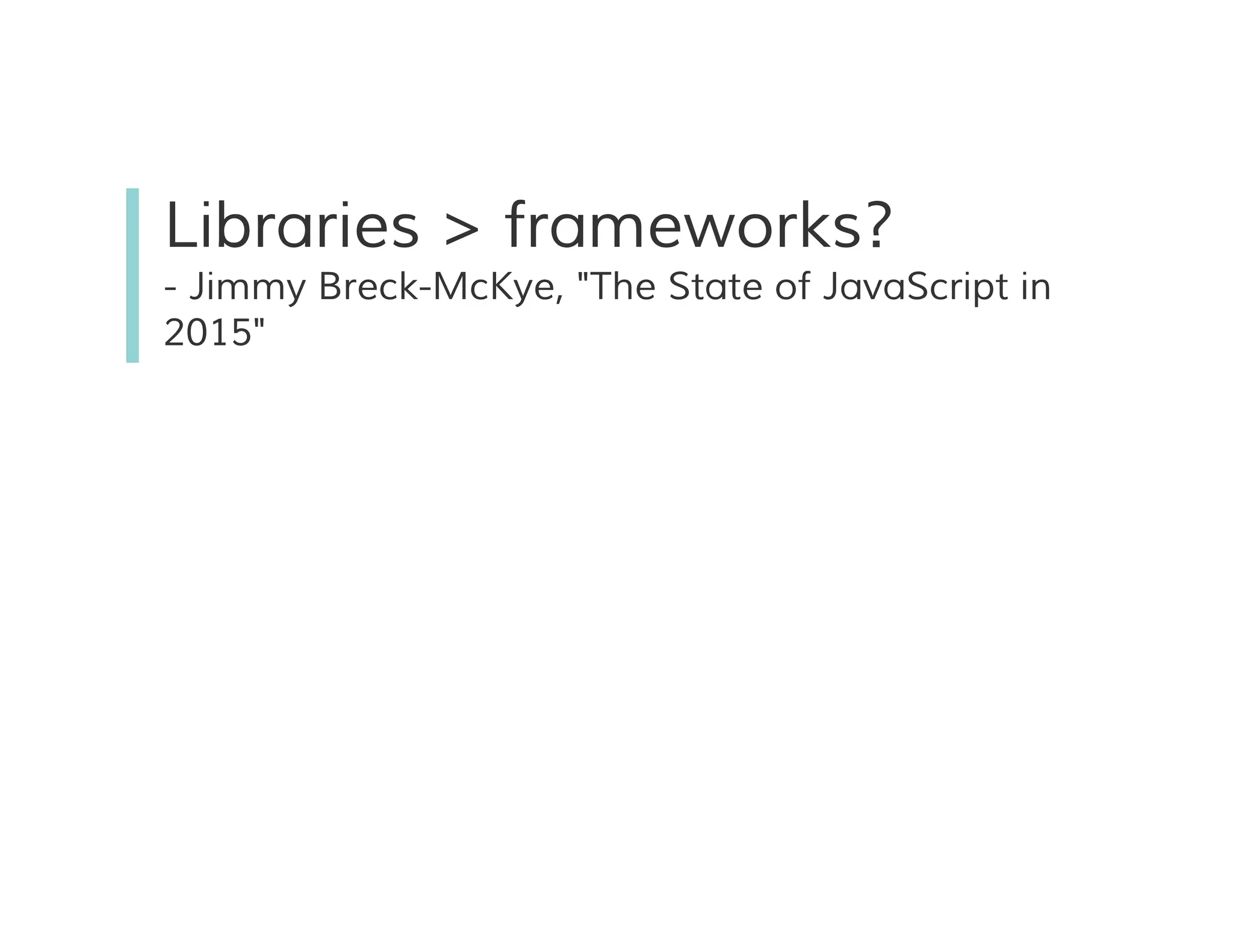 Libraries > frameworks?
- Jimmy Breck-McKye, "The State of JavaScript in
2015"
 