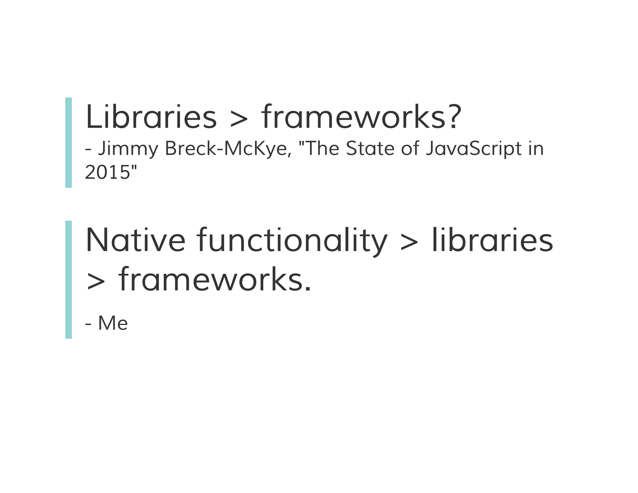 Libraries > frameworks?
- Jimmy Breck-McKye, "The State of JavaScript in
2015"
Native functionality > libraries
> frameworks.
- Me
 