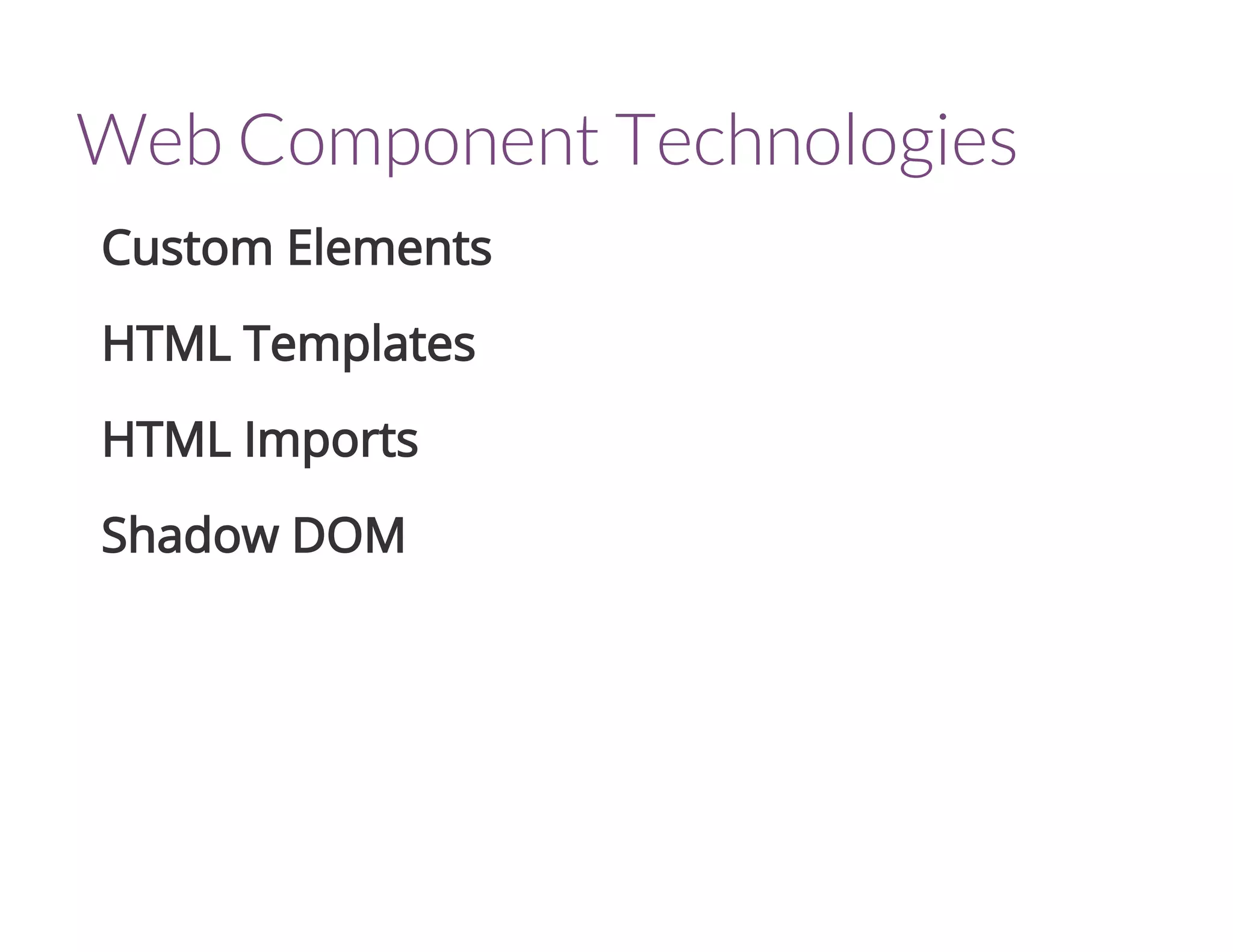 Web Component Technologies
Custom Elements
HTML Templates
HTML Imports
Shadow DOM
 