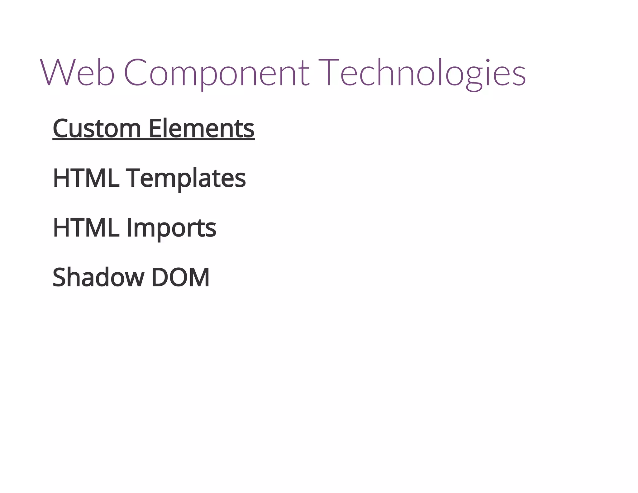 Web Component Technologies
Custom Elements
HTML Templates
HTML Imports
Shadow DOM
 
