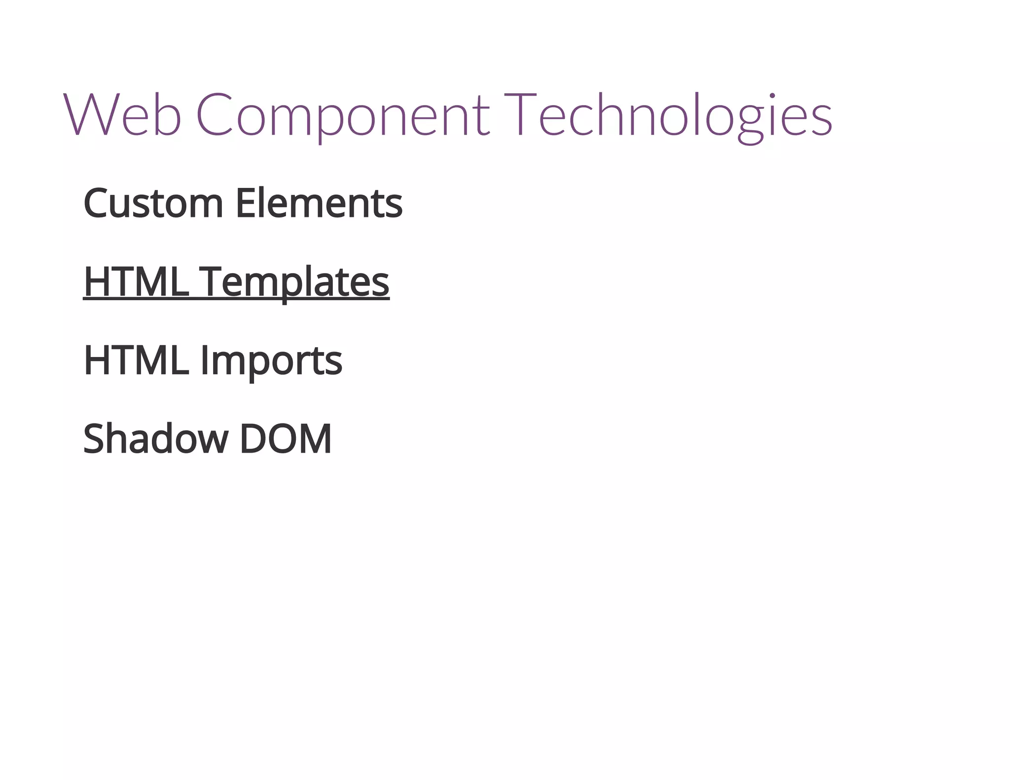 Web Component Technologies
Custom Elements
HTML Templates
HTML Imports
Shadow DOM
 