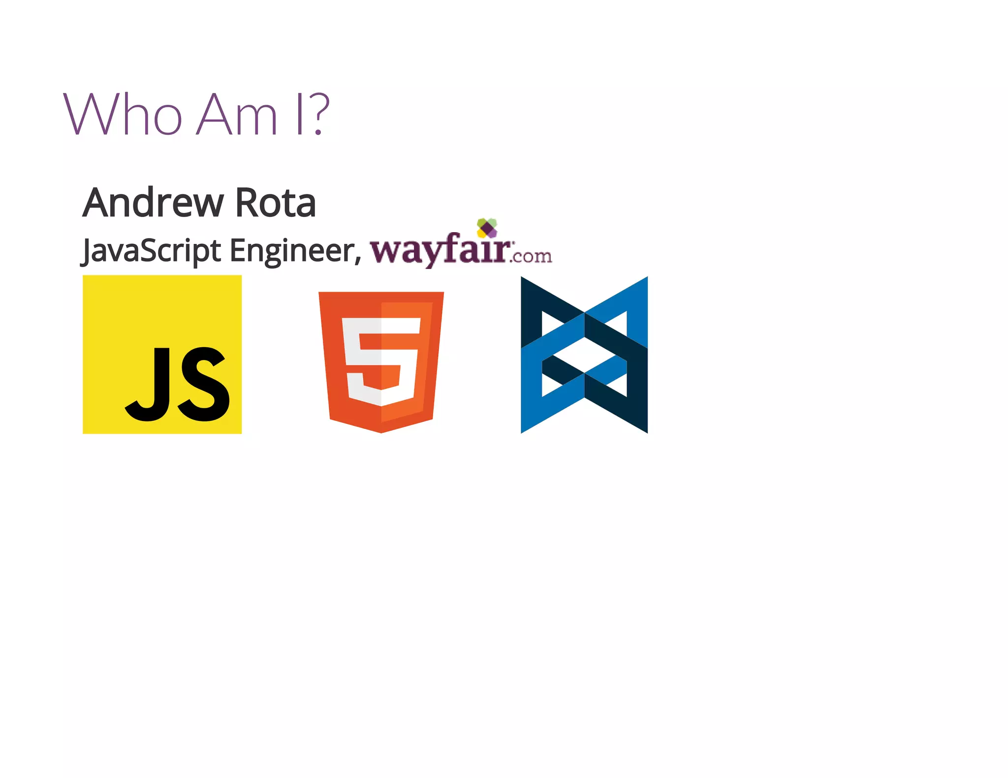 Who Am I?
Andrew Rota
JavaScript Engineer,
 