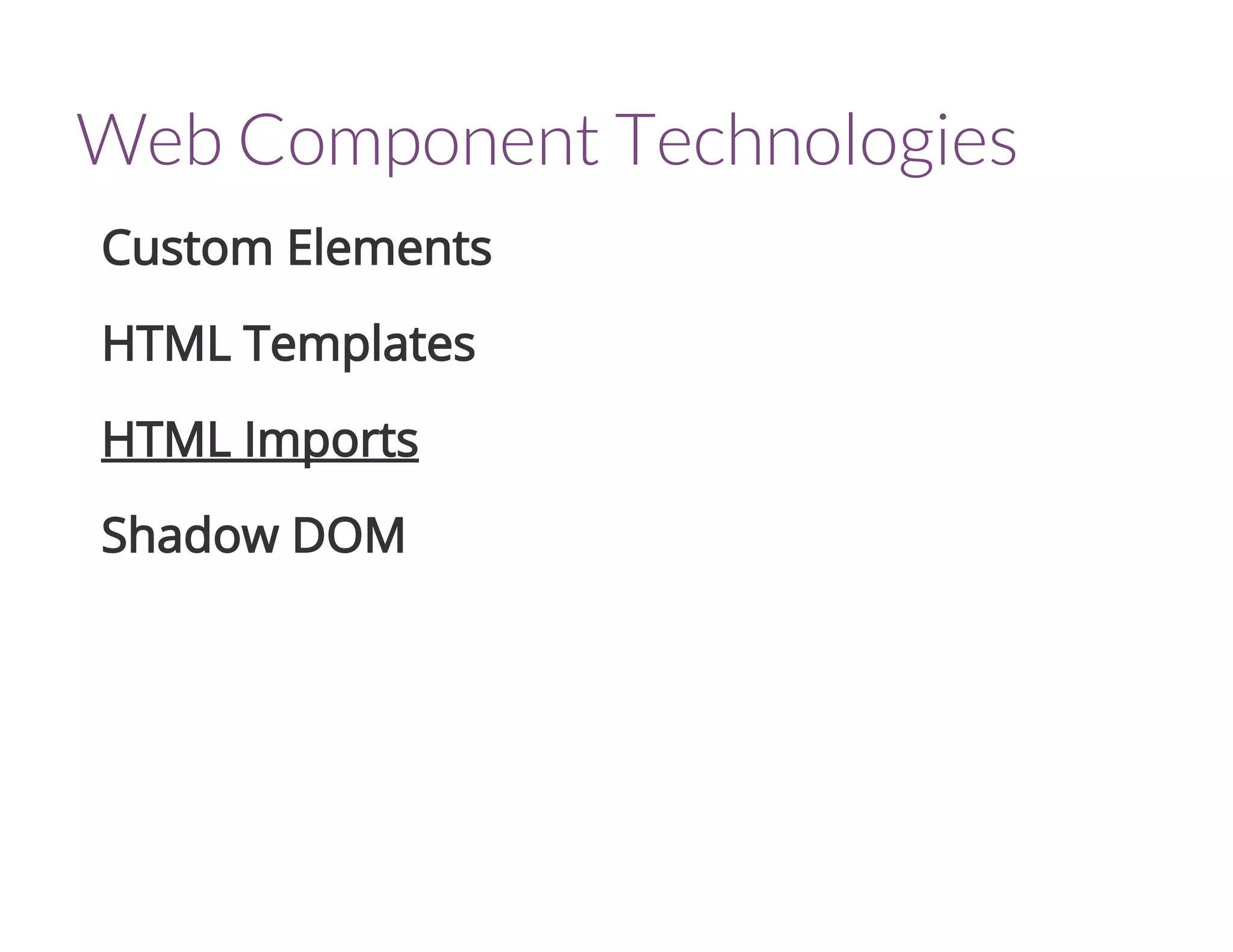 Web Component Technologies
Custom Elements
HTML Templates
HTML Imports
Shadow DOM
 