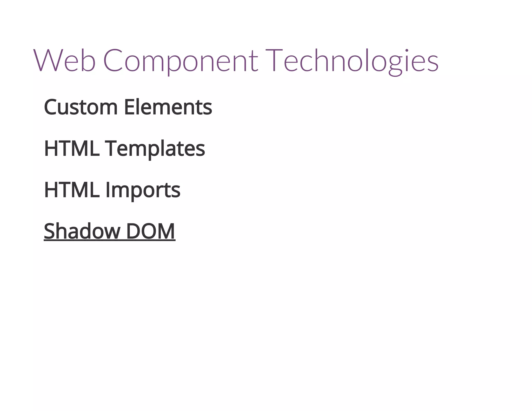 Web Component Technologies
Custom Elements
HTML Templates
HTML Imports
Shadow DOM
 