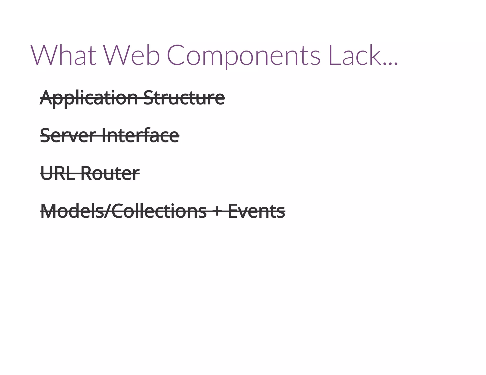 What Web Components Lack...
Application Structure
Server Interface
URL Router
Models/Collections + Events
 