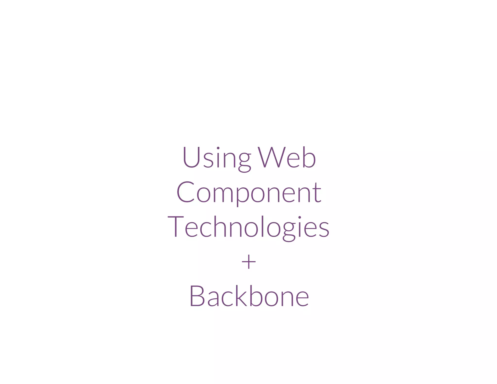 Using Web
Component
Technologies
+
Backbone
 