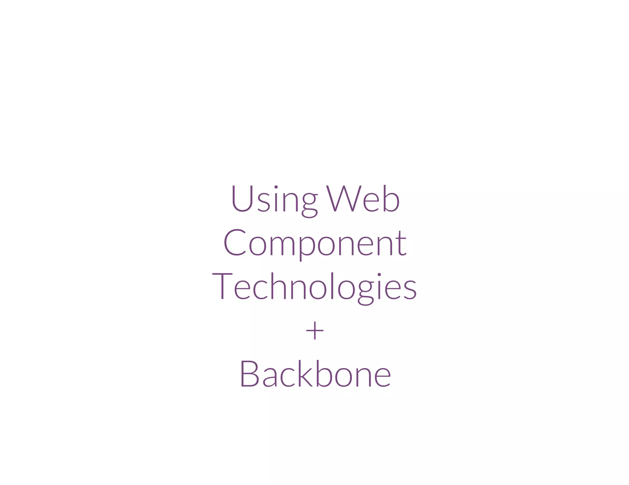 Using Web
Component
Technologies
+
Backbone
 