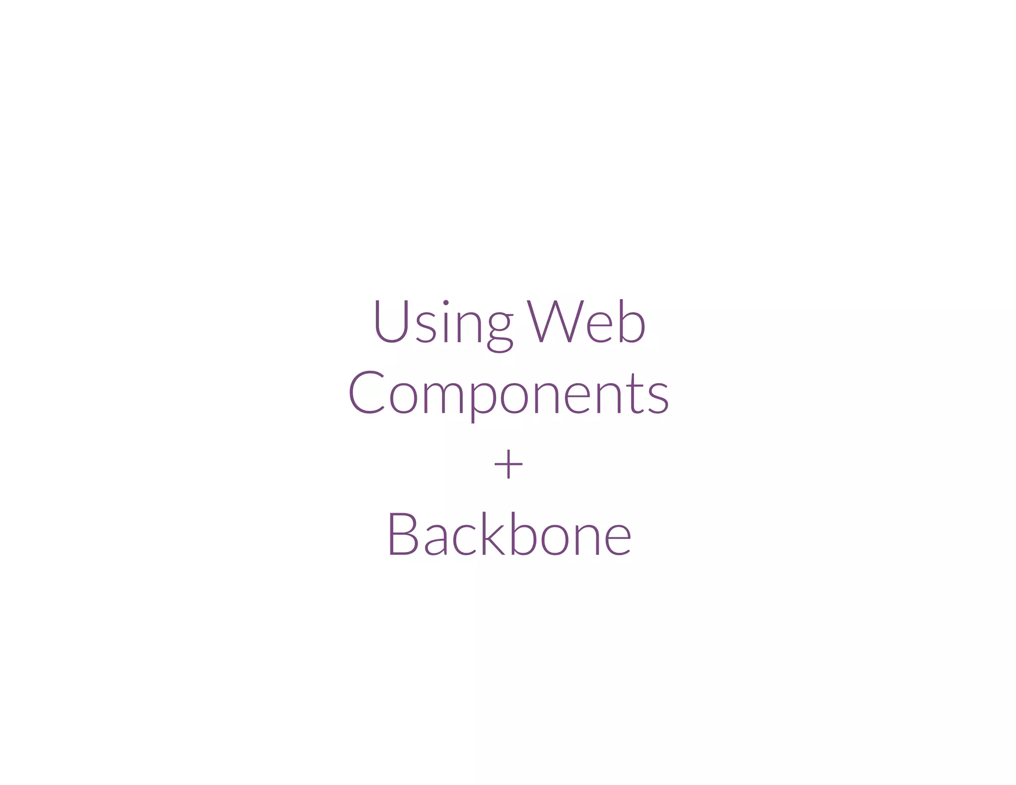 Using Web
Components
+
Backbone
 