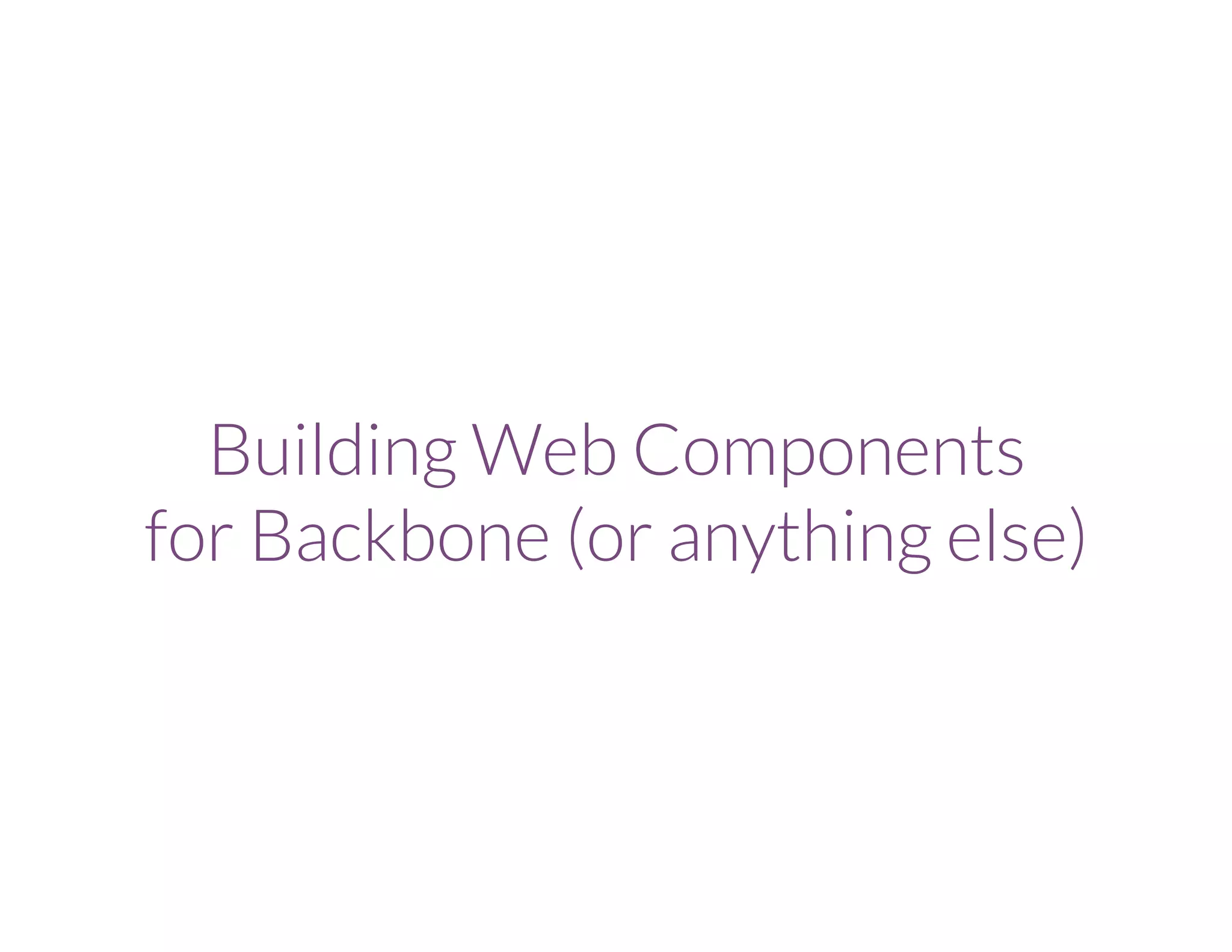 Building Web Components
for Backbone (or anything else)
 