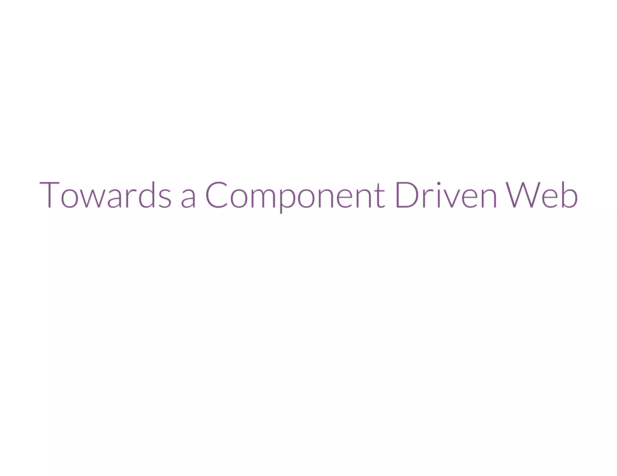 Towards a Component Driven Web
 