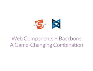 Web Components + Backbone
A Game-Changing Combination
 
