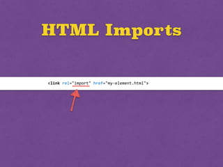 HTML Imports
<link	
  rel="import"	
  href="my-­‐element.html">
 
