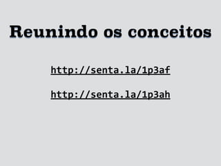 http://senta.la/1p3af
Reunindo os conceitos
http://senta.la/1p3ah
 
