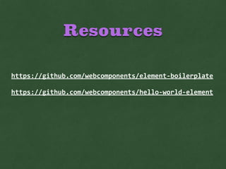 Resources
https://github.com/webcomponents/element-­‐boilerplate	
  
https://github.com/webcomponents/hello-­‐world-­‐element
 