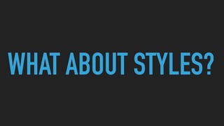 WHAT ABOUT STYLES?
 
