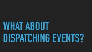 WHAT ABOUT
DISPATCHING EVENTS?
 