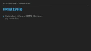 WEB COMPONENTS EVERYWHERE
FURTHER READING
▸ Extending different HTML Elements 
(e.g. HTMLButton)
 
