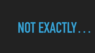 NOT EXACTLY…
 