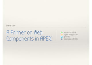 Dimitri Gielis
A Primer on Web
Components in APEX
www.apexRnD.be
dgielis.blogspot.com
@dgielis
dgielis@apexRnD.be
 