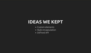 IDEAS WE KEPT
Custom elements
Style encapsulation
De ned API
 