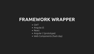 FRAMEWORK WRAPPER
GWT
AngularJS
React
Angular 2 (prototype)
Web Components (hack day)
 