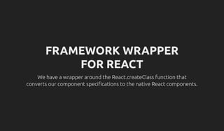 FRAMEWORK WRAPPER
FOR REACT
We have a wrapper around the React.createClass function that
converts our component speci cations to the native React components.
 