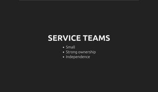 SERVICE TEAMS
Small
Strong ownership
Independence
 