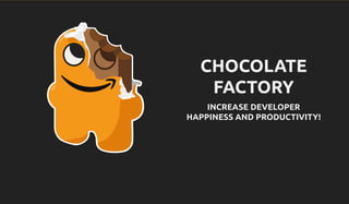 CHOCOLATE
FACTORY
INCREASE DEVELOPER
HAPPINESS AND PRODUCTIVITY!
 