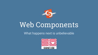 Web Components
What happens next is unbelievable
 