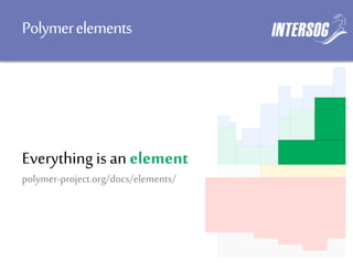 Polymerelements
Everything isan element
polymer-project.org/docs/elements/
 