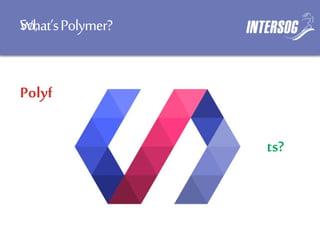 Polyfills?
What’sPolymer?So,
Framework?
UI Widgets?
 