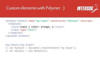CustomelementswithPolymer :)
<polymer-element name="my-input" constructor="MyInput" noscript>
<template>
<style>input { color: orange; }</style>
<input type="text">
</template>
</polymer-element>
<my-input></my-input>
// var myInput = document.createElement('my-input');
// var myInput = new MyInput();
 