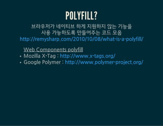 POLYMER 는
EVERGREEN BROWSER*에서
문제없는 실행을 목표.
*Evergreen Web Browser is a web browser
that updates itself without prompting the user.
http://tomdale.net/2013/05/evergreen-browsers/
 