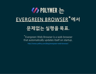 POLYMER ELEMENTS : PAPER ELEMENTS
Material design*이 적용된 UI 요소들의 모음
버튼, 체크박스, 다이얼로그, 입력요소, 탭, 토스트, etc.
Paper Elements (31)
Paper elements are a set of visual elements that implement Google's Material
Design.
Name Description Tags Action
paper-badge
badge,
notification
paper-behaviors behavior
paper-button button
Material
design status
message for
elements
Common
behaviors
across the
paper
elements
Material
design
Search Elements
Products
All Elements
Iron Elements
Paper Elements
Google Web Components
Gold Elements
Neon Elements
Catalog
Fe
Md
Go
Au
Ne
https://elements.polymer-project.org/browse?package=paper-elements
 