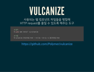 BOWER
대다수의 웹컴포넌트들은
Bower*를 통한 손쉬운 설치를 제공
$bowerinstall컴포넌트명
*A package manager for the web - http://bower.io/
 